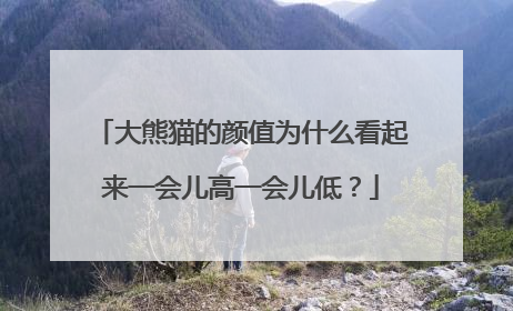 大熊猫的颜值为什么看起来一会儿高一会儿低？