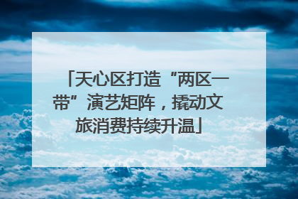 天心区打造“两区一带”演艺矩阵，撬动文旅消费持续升温