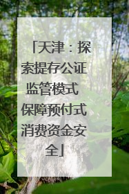 天津：探索提存公证监管模式 保障预付式消费资金安全