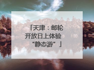 天津：邮轮开放日上体验“静态游”