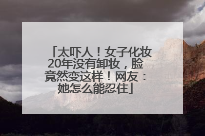 太吓人！女子化妆20年没有卸妆，脸竟然变这样！网友：她怎么能忍住