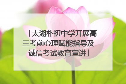 太湖朴初中学开展高三考前心理赋能指导及诚信考试教育宣讲