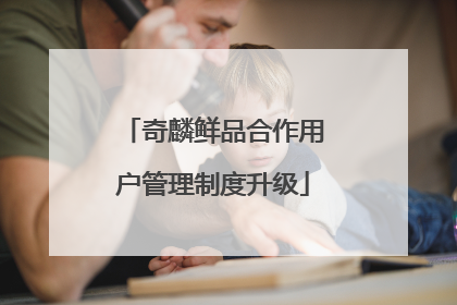 奇麟鲜品合作用户管理制度升级