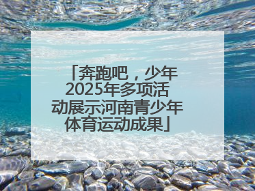 奔跑吧，少年 2025年多项活动展示河南青少年体育运动成果