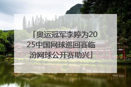 奥运冠军李婷为2025中国网球巡回赛临汾网球公开赛助兴