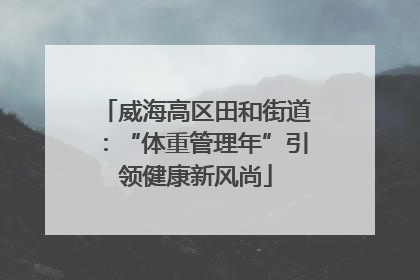 威海高区田和街道：“体重管理年”引领健康新风尚