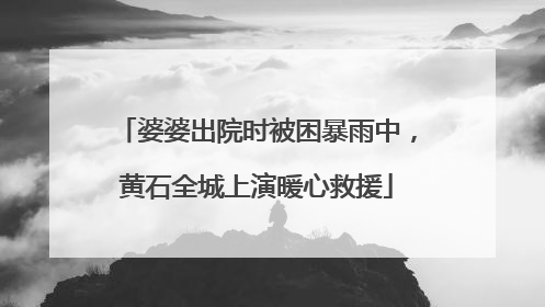 婆婆出院时被困暴雨中，黄石全城上演暖心救援