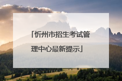 忻州市招生考试管理中心最新提示
