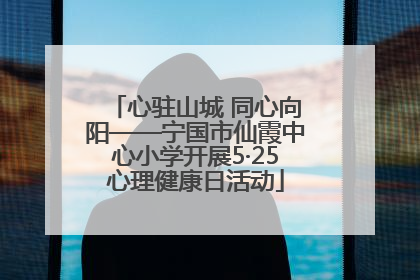 心驻山城 同心向阳——宁国市仙霞中心小学开展5·25心理健康日活动