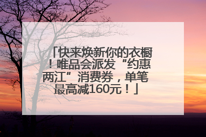 快来焕新你的衣橱！唯品会派发“约惠两江”消费券，单笔最高减160元！