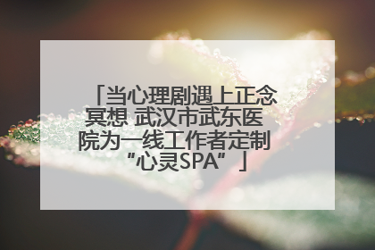 当心理剧遇上正念冥想 武汉市武东医院为一线工作者定制“心灵SPA”