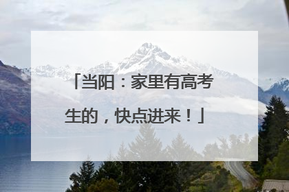 当阳：家里有高考生的，快点进来！