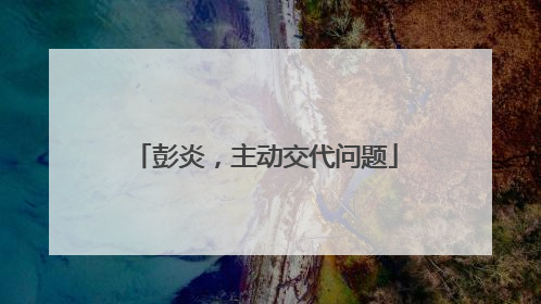 彭炎，主动交代问题