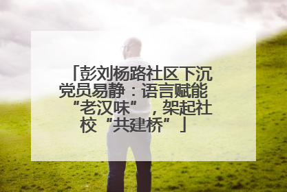 彭刘杨路社区下沉党员易静：语言赋能“老汉味”，架起社校“共建桥”