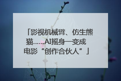 影视机械臂、仿生熊猫……AI摇身一变成电影“创作合伙人”
