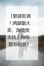 影迷狂喜！鸿蒙版大麦、淘票票支持上海电影节抢票