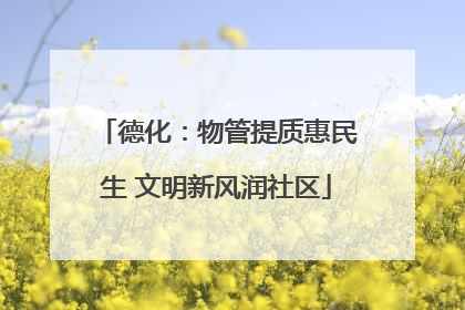 德化：物管提质惠民生 文明新风润社区