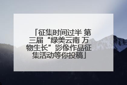 征集时间过半 第三届“绿美云南 万物生长”影像作品征集活动等你投稿