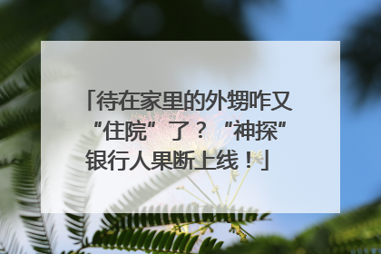 待在家里的外甥咋又“住院”了？“神探”银行人果断上线！