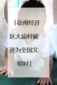 徐州经开区大庙村被评为全国文明村