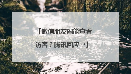 微信朋友圈能查看访客？腾讯回应→