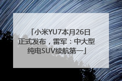 小米YU7本月26日正式发布，雷军：中大型纯电SUV续航第一