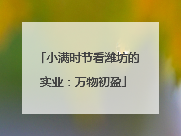 小满时节看潍坊的实业：万物初盈