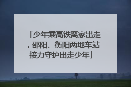 少年乘高铁离家出走，邵阳、衡阳两地车站接力守护出走少年