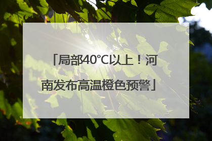 局部40℃以上！河南发布高温橙色预警