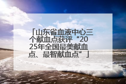 山东省血液中心三个献血点获评“2025年全国最美献血点、最智献血点”