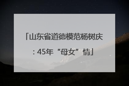 山东省道德模范杨树庆：45年“母女”情