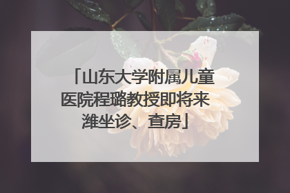 山东大学附属儿童医院程璐教授即将来潍坐诊、查房