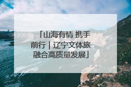 山海有情 携手前行｜辽宁文体旅融合高质量发展