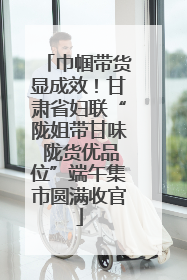 巾帼带货显成效！甘肃省妇联“陇姐带甘味 陇货优品位”端午集市圆满收官