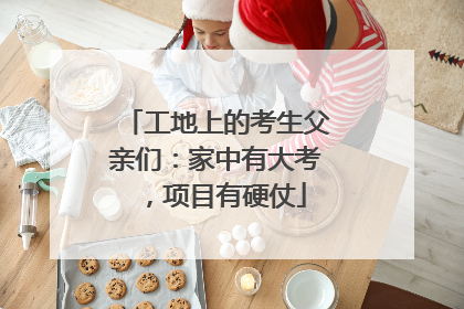 工地上的考生父亲们：家中有大考，项目有硬仗