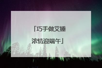 巧手做艾锤 浓情迎端午