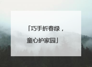 巧手折春绿，童心护家园