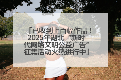 已收到上百幅作品！2025年湖北“新时代网络文明公益广告”征集活动火热进行中