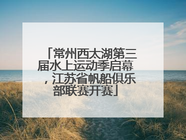 常州西太湖第三届水上运动季启幕，江苏省帆船俱乐部联赛开赛