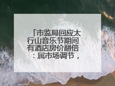 市监局回应太行山音乐节期间有酒店房价翻倍：属市场调节，无权直接干预