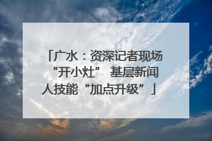 广水：资深记者现场“开小灶” 基层新闻人技能“加点升级”