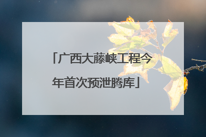 广西大藤峡工程今年首次预泄腾库