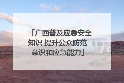 广西普及应急安全知识 提升公众防范意识和应急能力
