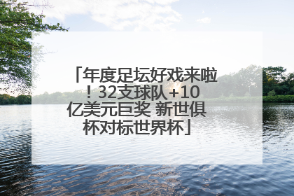 年度足坛好戏来啦！32支球队+10亿美元巨奖 新世俱杯对标世界杯