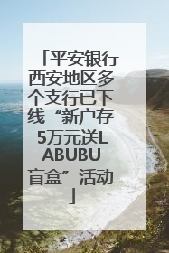 平安银行西安地区多个支行已下线“新户存5万元送LABUBU盲盒”活动