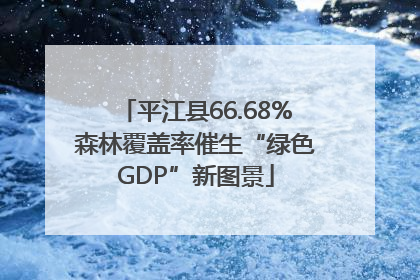 平江县66.68%森林覆盖率催生“绿色GDP”新图景