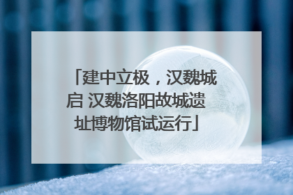 建中立极，汉魏城启 汉魏洛阳故城遗址博物馆试运行
