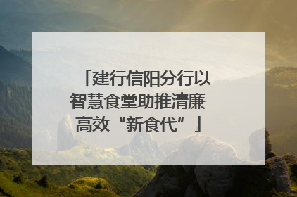 建行信阳分行以智慧食堂助推清廉高效“新食代”