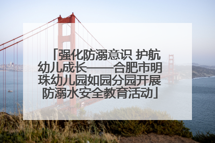 强化防溺意识 护航幼儿成长——合肥市明珠幼儿园如园分园开展防溺水安全教育活动