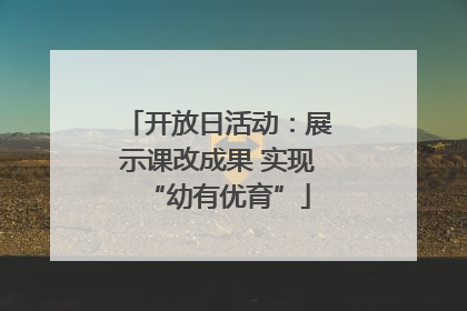 开放日活动：展示课改成果 实现“幼有优育”